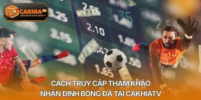Cách truy cập tham khảo nhận định bóng đá tại Cakhiatv